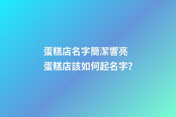 蛋糕店名字簡潔響亮 蛋糕店該如何起名字？